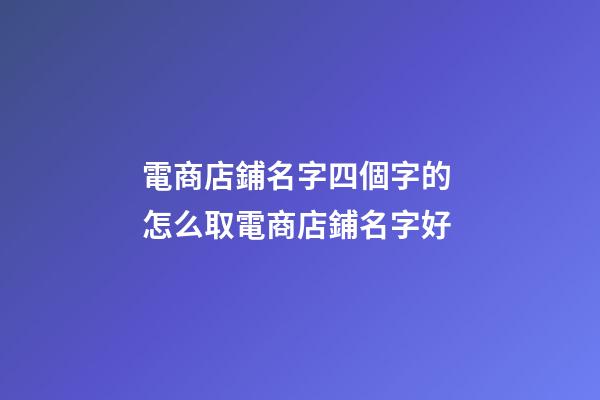 電商店鋪名字四個字的 怎么取電商店鋪名字好-第1張-店鋪起名-玄機(jī)派